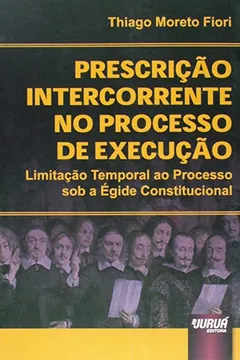Livro Prescrição Intercorrente no Processo de Execução. Limitação Temporal ao Processo Sob a Égide Constitucional - Resumo, Resenha, PDF, etc.