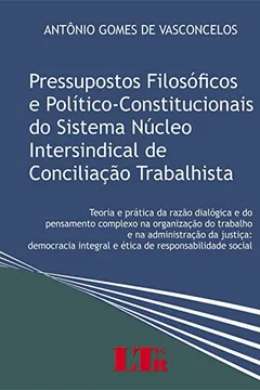 Livro Pressupostos Filosóficos e Político-Constitucionais do Sistema Núcleo Intersindical de Conciliação Trabalhista - Resumo, Resenha, PDF, etc.