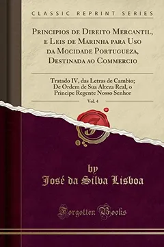 Livro Principios de Direito Mercantil, e Leis de Marinha para Uso da Mocidade Portugueza, Destinada ao Commercio, Vol. 4: Tratado IV, das Letras de Cambio; ... Regente Nosso Senhor (Classic Reprint) - Resumo, Resenha, PDF, etc.