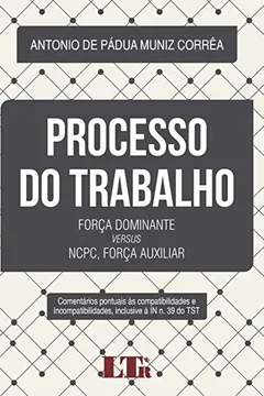 Livro Processo do Trabalho. Força Dominante Versus NCPC, Força Auxiliar - Resumo, Resenha, PDF, etc.