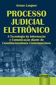 Livro Processo Judicial Eletrônico. A Tecnologia da Informação e Comunicação Diante do Constitucionalismo Contemporâneo - Resumo, Resenha, PDF, etc.