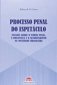Livro Processo Penal do Espetáculo. Ensaios Sobre o Poder Penal, a Dogmática e o Autoritarismo na Sociedade Brasileira - Resumo, Resenha, PDF, etc.
