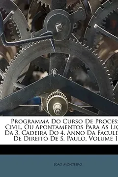 Capa do livro Programma Do Curso de Processo Civil, Ou Apontamentos Para as Licoes Da 3. Cadeira Do 4. Anno Da Faculdade de Direito de S. Paulo, Volume 1...