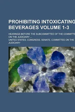 Livro Prohibiting Intoxicating Beverages (1-3); Hearings Before the Subcommittee of the Committee on the Judiciary - Resumo, Resenha, PDF, etc.