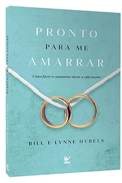 Livro Pronto Para Me Amarrar. Como Fazer Seu Casamento Durar a Vida Inteira - Resumo, Resenha, PDF, etc.