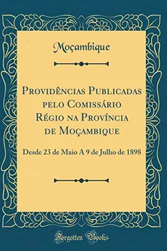 Livro Providências Publicadas pelo Comissário Régio na Província de Moçambique: Desde 23 de Maio A 9 de Julho de 1898 (Classic Reprint) - Resumo, Resenha, PDF, etc.