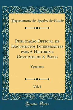 Livro Publicação Official de Documentos Interessantes para A Historia e Costumes de S. Paulo, Vol. 6: Yguatemy (Classic Reprint) - Resumo, Resenha, PDF, etc.