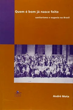 Livro Quem É Bom Já Nasce Feito. Sanitarismo e Eugenia no Brasil - Resumo, Resenha, PDF, etc.