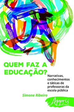 Livro Quem Faz a Educação? Narrativas, Conhecimentos e Táticas de Professoras da Escola Pública - Resumo, Resenha, PDF, etc.