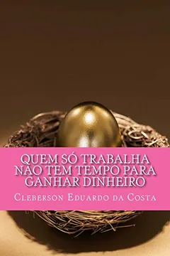 Livro Quem So Trabalha Nao Tem Tempo Para Ganhar Dinheiro - Resumo, Resenha, PDF, etc.