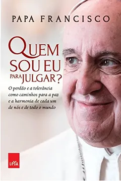 Livro Quem Sou Eu Para Julgar? O Perdão e a Tolerância Como Caminhos Para a Paz e a Harmonia de Cada Um de Nós e de Todo o Mundo - Resumo, Resenha, PDF, etc.