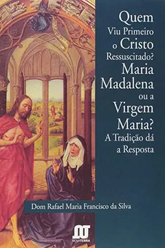 Capa do livro Quem Viu Primeiro o Cristo Ressuscitado? Maria Madalena ou a Virgem Maria? A Tradição Dá a Resposta