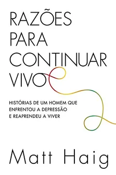 Livro Razões Para Continuar Vivo. Histórias de Um Homem que Enfrentou a Depressão e Reaprendeu a Viver - Resumo, Resenha, PDF, etc.