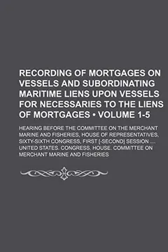 Livro Recording of Mortgages on Vessels and Subordinating Maritime Liens Upon Vessels for Necessaries to the Liens of Mortgages (Volume 1-5); Hearing Before - Resumo, Resenha, PDF, etc.