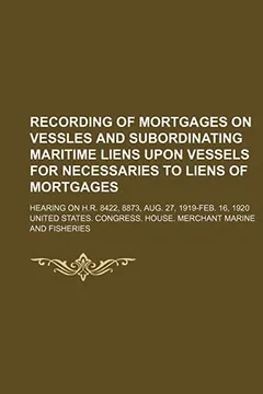 Livro Recording of Mortgages on Vessles and Subordinating Maritime Liens Upon Vessels for Necessaries to Liens of Mortgages; Hearing on H.R. 8422, 8873, Aug - Resumo, Resenha, PDF, etc.