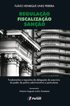 Livro Regulação, Fiscalização e Sanção. Fundamentos e Requisitos da Delegação do Exercício do Poder de Polícia Administrativa a Particulares - Resumo, Resenha, PDF, etc.