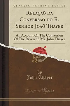 Livro Relacao Da Conversao Do R. Senhor Joao Thayer: An Account of the Conversion of the Reverend Mr. John Thayer (Classic Reprint) - Resumo, Resenha, PDF, etc.