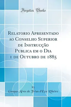 Livro Relatorio Apresentado ao Conselho Superior de Instrucção Publica em o Dia 1 de Outubro de 1885 (Classic Reprint) - Resumo, Resenha, PDF, etc.