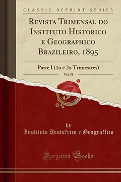 Livro Revista Trimensal do Instituto Historico e Geographico Brazileiro, 1895, Vol. 58: Parte I (1o e 2o Trimestres) (Classic Reprint) - Resumo, Resenha, PDF, etc.