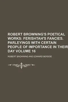 Livro Robert Browning's Poetical Works Volume 16; Ferishtah's Fancies. Parleyings with Certain People of Importance in Their Day - Resumo, Resenha, PDF, etc.