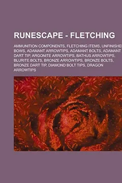 Livro Runescape - Fletching: Ammunition Components, Fletching Items, Unfinished Bows, Adamant Arrowtips, Adamant Bolts, Adamant Dart Tip, Argonite - Resumo, Resenha, PDF, etc.