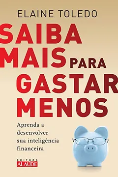 Livro Saiba Mais Para Gastar Menos. Aprenda a Desenvolver Sua Inteligência Financeira - Resumo, Resenha, PDF, etc.