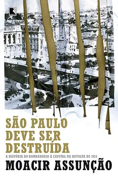 Livro São Paulo Deve Ser Destruída. A História do Bombardeio à Capital na Revolta de 1924 - Resumo, Resenha, PDF, etc.