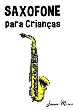 Livro Saxofone Para Criancas: Cancoes de Natal, Musica Classica, Cancoes Infantis E Cancoes Folcloricas! - Resumo, Resenha, PDF, etc.