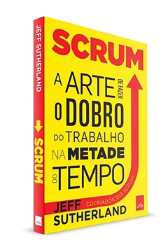 Livro Scrum. A Arte de Fazer o Trabalho na Metade do Tempo - Resumo, Resenha, PDF, etc.