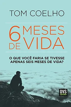 Livro Seis Meses de Vida: O Que Você Faria se Tivesse Apenas Seis Meses de Vida? - Resumo, Resenha, PDF, etc.