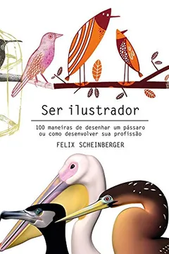 Livro Ser Ilustrador: 100 maneiras de desenhar um passaro ou como desenvolver sua profissão - Resumo, Resenha, PDF, etc.