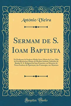 Livro Sermam de S. Ioam Baptista: Na Profissam da Senhora Madre Soror Maria da Cruz, Filha do Excellentissimo Duque de Medina Sydonia, Sobrinha da Rainha N. ... da Quietaçaõ, das Framengas, em Alçantara - Resumo, Resenha, PDF, etc.