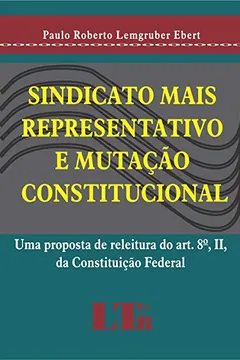 Livro Sindicato Mais Representativo e Mutação Constitucional. Uma Proposta de Releitura do Artigo 8º II, da Constituição Federal - Resumo, Resenha, PDF, etc.