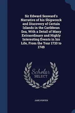Livro Sir Edward Seaward's Narrative of His Shipwreck and Discovery of Certain Islands in the Caribbean Sea, with a Detail of Many Extraordinary and Highly ... in His Life, from the Year 1733 to 1749 - Resumo, Resenha, PDF, etc.
