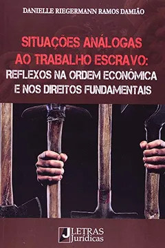 Livro Situações Análogas ao Trabalho Escravo. Reflexos na Ordem Econômica e nos Direitos Fundamentais - Resumo, Resenha, PDF, etc.
