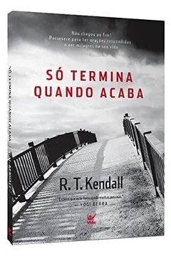 Livro Só Termina Quando Acaba. Não Chegou ao Fim! Persevere Para Ter Orações Respondidas e Ver Milagres em Sua Vida - Resumo, Resenha, PDF, etc.