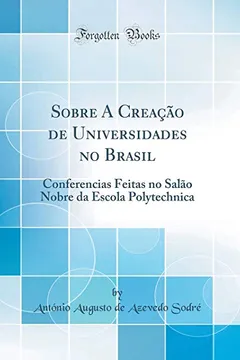 Livro Sobre A Creação de Universidades no Brasil: Conferencias Feitas no Salão Nobre da Escola Polytechnica (Classic Reprint) - Resumo, Resenha, PDF, etc.