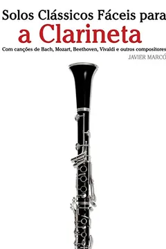 Livro Solos Classicos Faceis Para a Clarineta: Com Cancoes de Bach, Mozart, Beethoven, Vivaldi E Outros Compositores - Resumo, Resenha, PDF, etc.