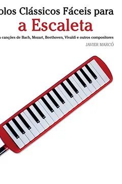 Livro Solos Classicos Faceis Para a Escaleta: Com Cancoes de Bach, Mozart, Beethoven, Vivaldi E Outros Compositores - Resumo, Resenha, PDF, etc.
