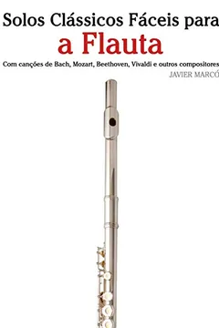 Livro Solos Classicos Faceis Para a Flauta: Com Cancoes de Bach, Mozart, Beethoven, Vivaldi E Outros Compositores - Resumo, Resenha, PDF, etc.