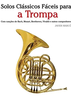 Livro Solos Classicos Faceis Para a Trompa: Com Cancoes de Bach, Mozart, Beethoven, Vivaldi E Outros Compositores - Resumo, Resenha, PDF, etc.