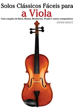 Livro Solos Classicos Faceis Para a Viola: Com Cancoes de Bach, Mozart, Beethoven, Vivaldi E Outros Compositores - Resumo, Resenha, PDF, etc.