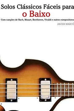 Livro Solos Classicos Faceis Para O Baixo: Com Cancoes de Bach, Mozart, Beethoven, Vivaldi E Outros Compositores - Resumo, Resenha, PDF, etc.