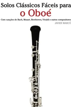 Livro Solos Classicos Faceis Para O Oboe: Com Cancoes de Bach, Mozart, Beethoven, Vivaldi E Outros Compositores - Resumo, Resenha, PDF, etc.