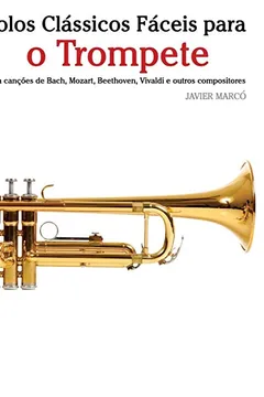Livro Solos Classicos Faceis Para O Trompete: Com Cancoes de Bach, Mozart, Beethoven, Vivaldi E Outros Compositores - Resumo, Resenha, PDF, etc.