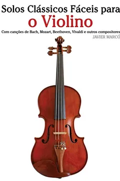 Livro Solos Classicos Faceis Para O Violino: Com Cancoes de Bach, Mozart, Beethoven, Vivaldi E Outros Compositores - Resumo, Resenha, PDF, etc.