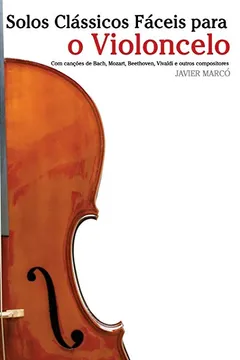 Livro Solos Classicos Faceis Para O Violoncelo: Com Cancoes de Bach, Mozart, Beethoven, Vivaldi E Outros Compositores - Resumo, Resenha, PDF, etc.