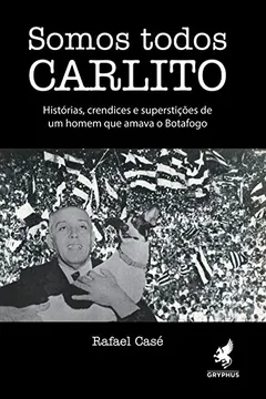 Livro Somos Todos Carlito. Histórias, Crendices e Superstições de Um Homem que Amava o Botafogo - Resumo, Resenha, PDF, etc.