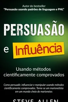 Livro Superacao Pessoal: Persuasao E Influencia Usando Metodos Cientificamente Comprovados: Como Persuadir, Influenciar E Manipular. Torne-Se Um Marionetista Em Um Mundo Cheio de Marionetes - Resumo, Resenha, PDF, etc.