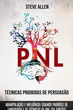 Livro Técnicas Proibidas de Persuasão, Manipulação E Influência Usando Padrões de Linguagem E de Técnicas de Pnl (2a Edição): Como Persuadir, Influenciar E Manipular Usando Padrões de Linguagem E Pnl - Resumo, Resenha, PDF, etc.